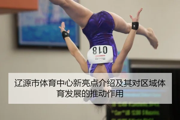 辽源市体育中心新亮点介绍及其对区域体育发展的推动作用